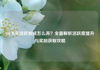 QQ飞车活跃加成怎么弄？全面解析活跃度提升与奖励获取攻略