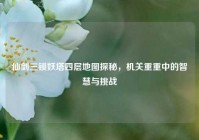 仙剑三锁妖塔四层地图探秘，机关重重中的智慧与挑战