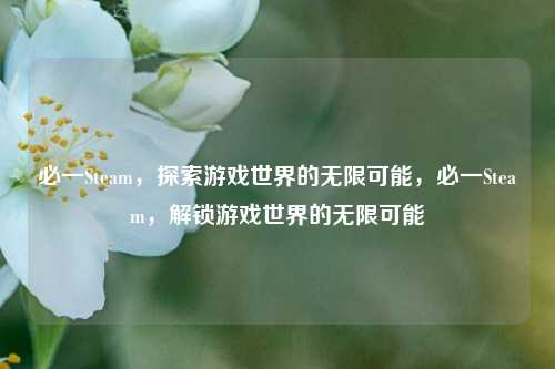 必一Steam，探索游戏世界的无限可能，必一Steam，解锁游戏世界的无限可能