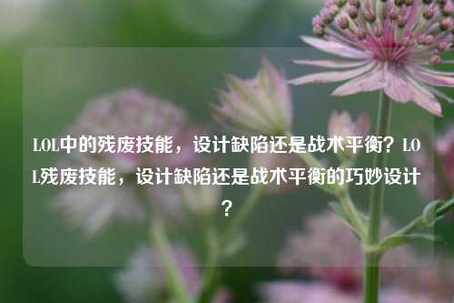 LOL中的残废技能，设计缺陷还是战术平衡？LOL残废技能，设计缺陷还是战术平衡的巧妙设计？