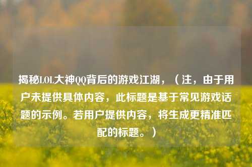 揭秘LOL大神QQ背后的游戏江湖,(注,由于用户未提供具体内容,此标题是基于常见游戏话题的示例。若用户提供内容,将生成更精准匹配的标题。)