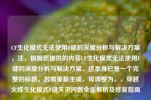 CF生化模式无法使用F键的深度分析与解决方案，注，根据您提供的内容CF生化模式无法使用F键的深度分析与解决方案，这本身已是一个完整的标题。若需重新生成，可调整为，，穿越火线生化模式F键失灵问题全面解析及修复指南