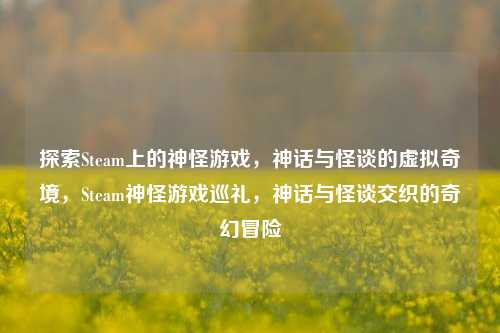 探索Steam上的神怪游戏,神话与怪谈的虚拟奇境,Steam神怪游戏巡礼,神话与怪谈交织的奇幻冒险