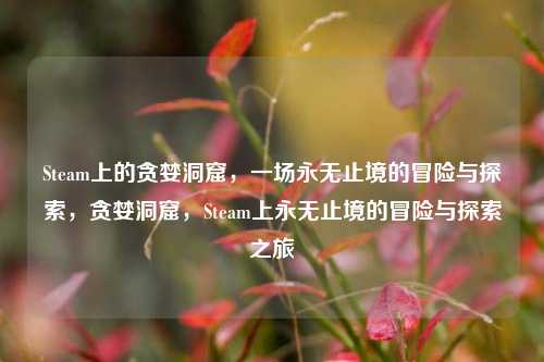 Steam上的贪婪洞窟，一场永无止境的冒险与探索，贪婪洞窟，Steam上永无止境的冒险与探索之旅